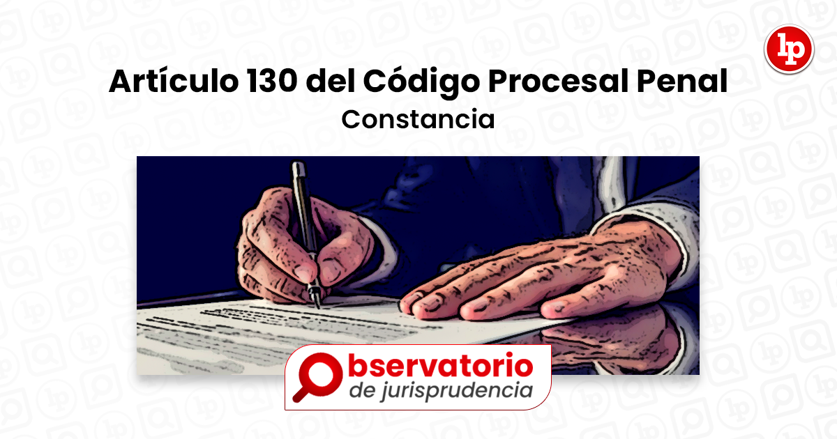 Jurisprudencia del artículo 130 del Código Procesal Penal Constancia