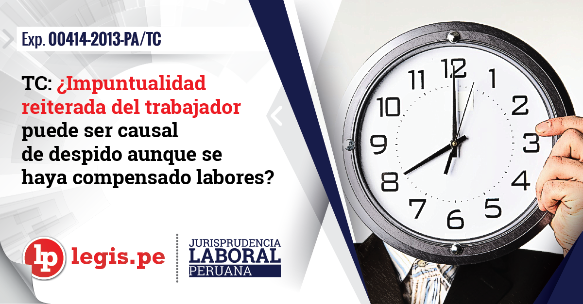 Tc ¿impuntualidad Reiterada Del Trabajador Puede Ser Causal De Despido Aunque Se Haya 4303