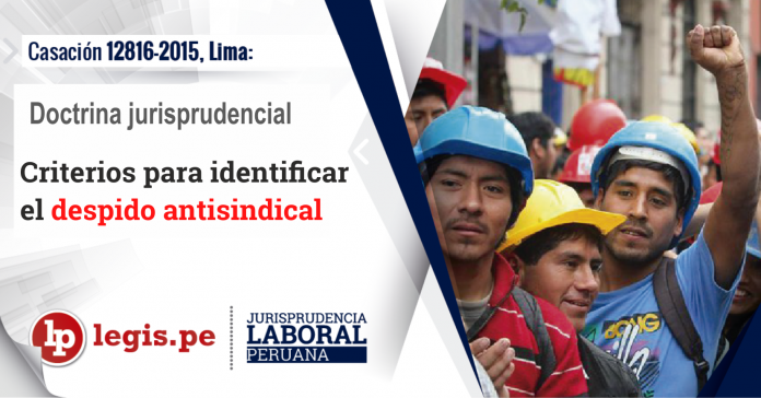 Casacion 12816-2015, Lima Criterios para identificar despido antisindical (doctrina jurisprudencial) - Legis.pe