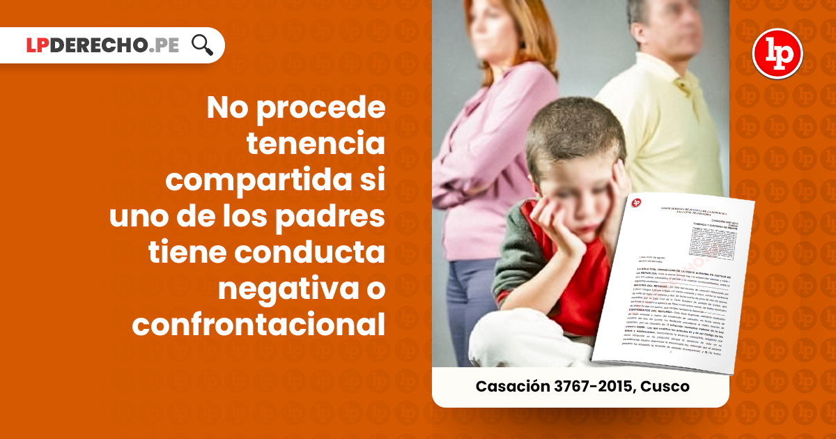 No procede tenencia compartida si uno de los padres tiene conducta negativa  o confrontacional [Casación 3767-2015, Cusco] | LP