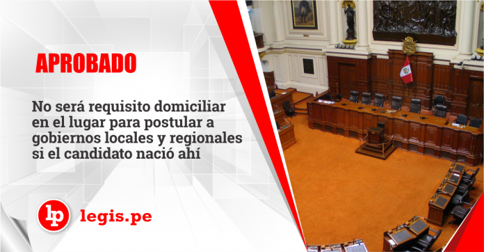 No será requisito domiciliar en el lugar para postular a gobiernos locales y regionales si el candidato nació ahí