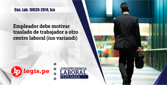 Cas. Lab. 10839-2014, Ica: Empleador Debe Motivar Traslado De ...