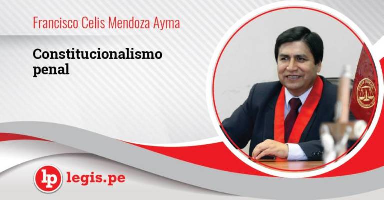Constitucionalismo penal, por Francisco Celis Mendoza Ayma Constitucionalismo penal, por Francisco Celis Mendoza Ayma