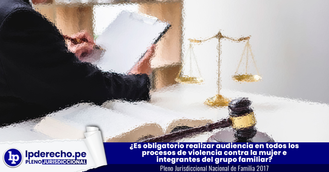 ¿Es obligatorio realizar audiencia en todos los procesos de violencia contra la mujer e integrantes del grupo familiar? - LP