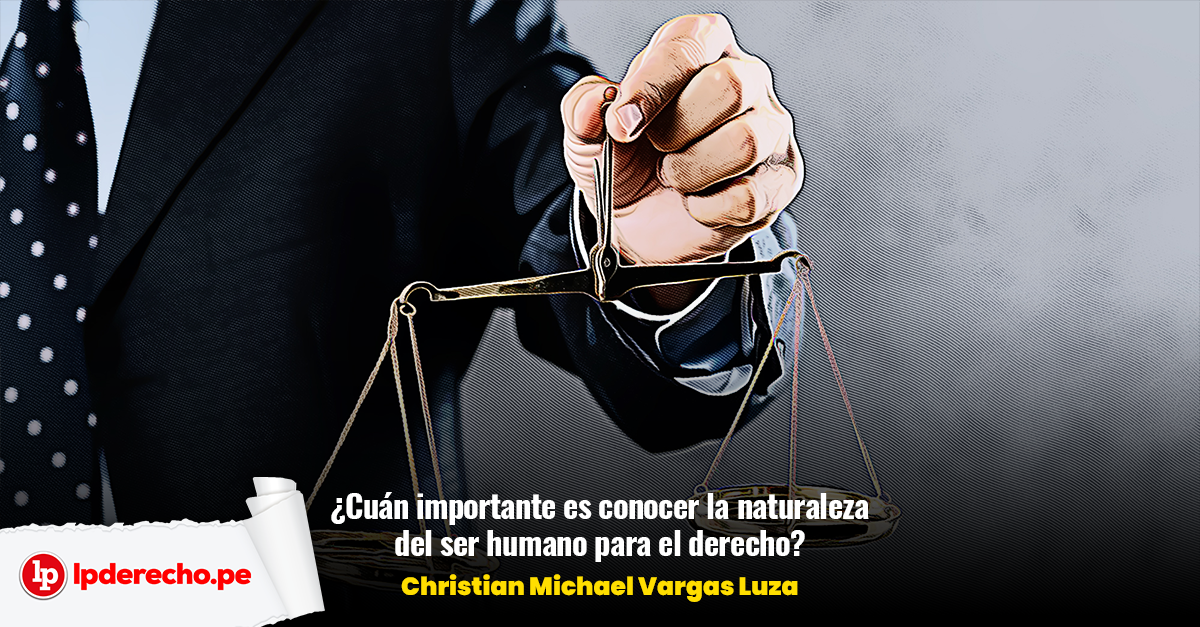 Cuán importante es conocer la naturaleza del ser humano para el derecho?,  por Christian Michael Vargas Luza | LP