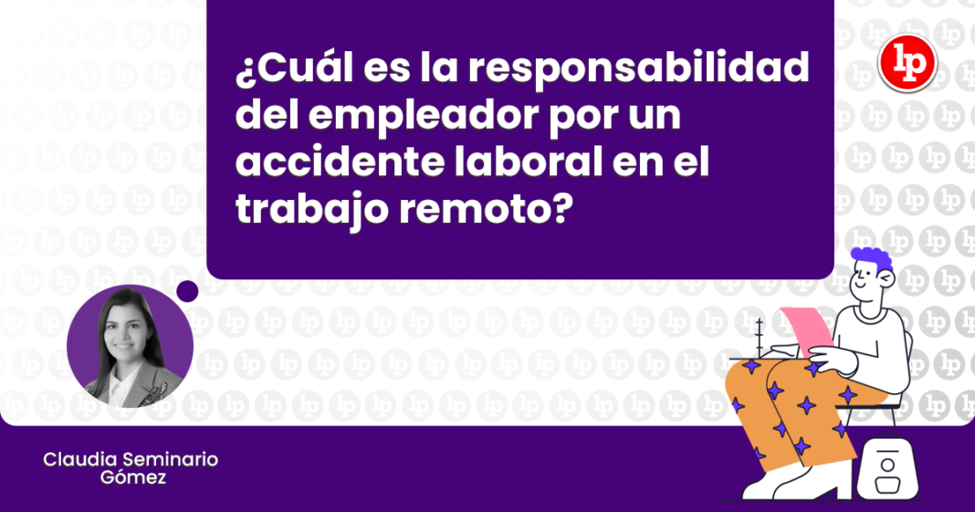 Cual es la responsabilidad del empleador por un accidente laboral en el trabajo remoto-LP