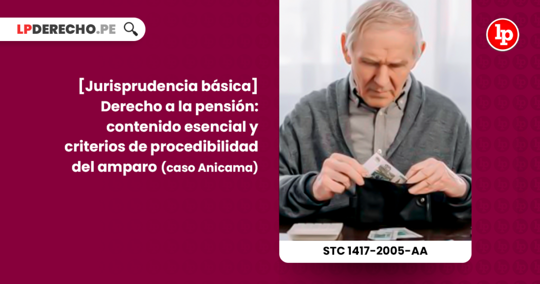 Jurisprudencia basica-derecho a la pension -contenido esencial y criterios de procedibilidad del amparo-caso Anicama-constitucional-LP