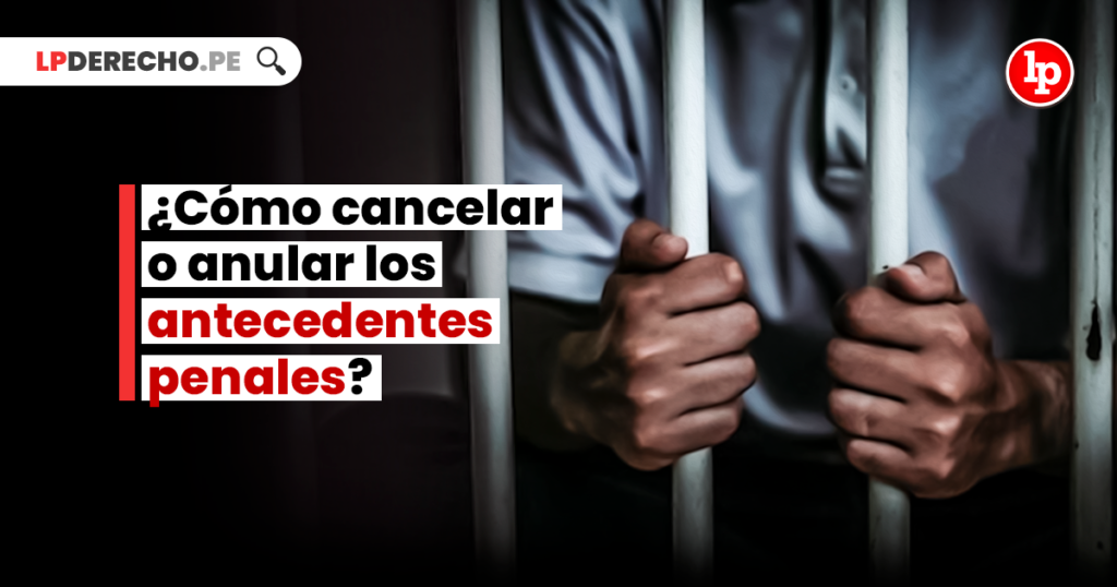 ¿Cómo Cancelar O Anular Los Antecedentes Penales? | LP