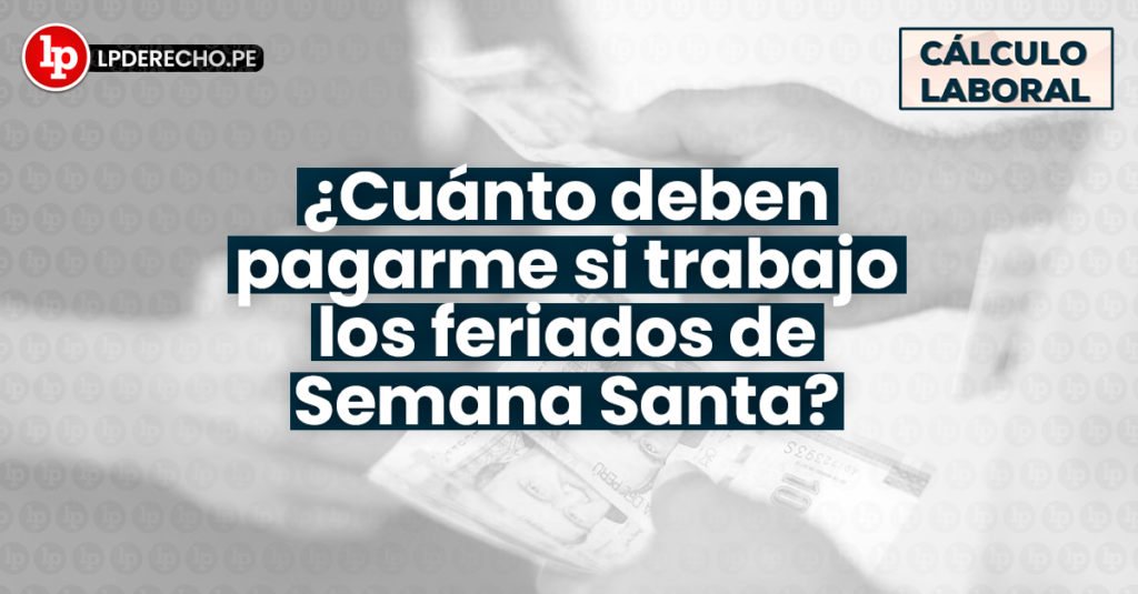 Cuánto Deben Pagarme Si Trabajo Los Feriados De Semana Santa Lp