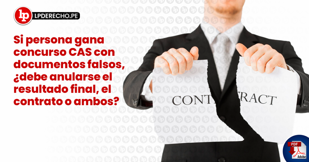 Si persona gana concurso CAS con documentos falsos, ¿debe anularse el resultado final, el contrato o ambos?