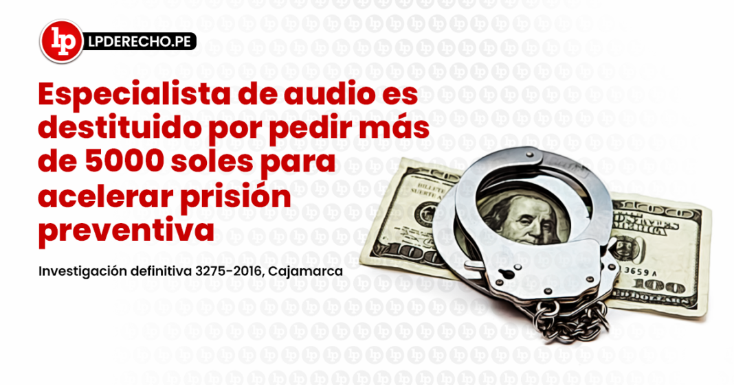 Especialista de audio es destituido por pedir más de 5000 soles para acelerar prisión preventiva