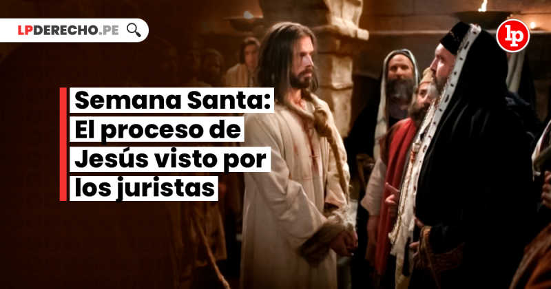 Semana Santa: El Proceso De Jesús Visto Por Los Juristas | LP