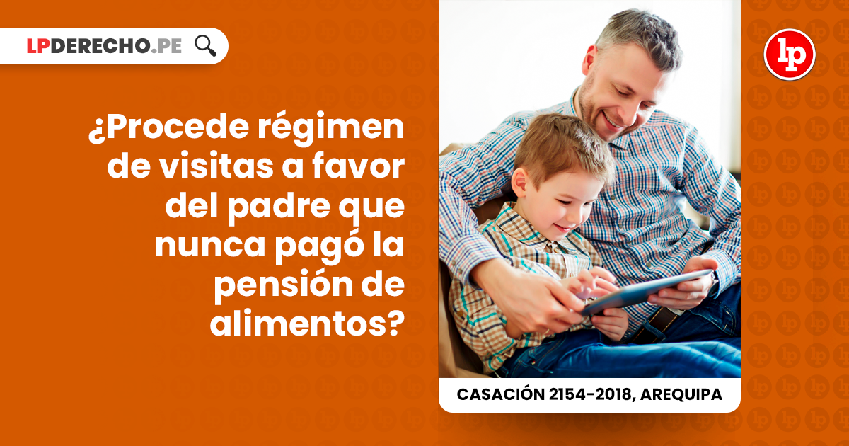 Procede régimen de visitas a favor del padre que nunca pagó la pensión de  alimentos? [Casación 2154-2018, Arequipa] | LP
