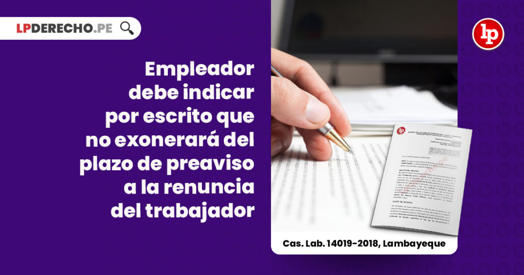 empleador-debe-indicar-escrito-no-exonerara-plazo-preaviso-renuncia-trabajador-cas-lab-14019-2018-lambayeque-LP