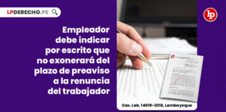 empleador-debe-indicar-escrito-no-exonerara-plazo-preaviso-renuncia-trabajador-cas-lab-14019-2018-lambayeque-LP