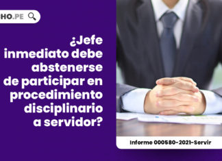 jefe-inmediato-abstenerse-participar-procedimiento-disciplinario-servidor-informe-000580-2021-servir-LP