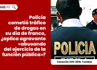 policia-trafico-ilicito-drogas-dia-franco-agravante-abusando-ejercicio-funcion-publica-casacion-235-2018-tumbes-LP