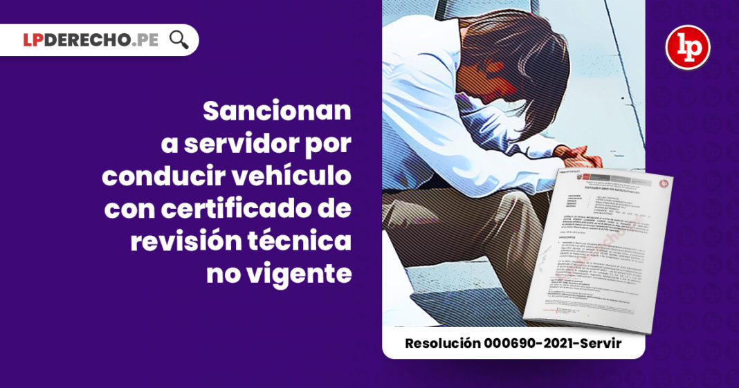 sancionan-servidor-conducir-vehiculo-certificado-revision-tecnica-vigente-resolucion-000690-2021-servir-LP