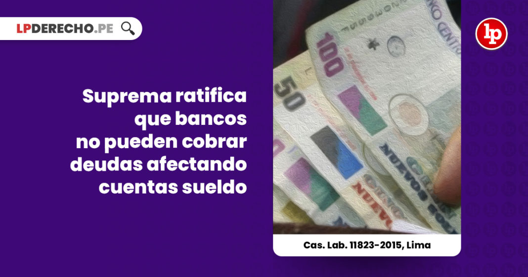 suprema-ratifica-bancos-no-pueden-cobrar-deudas-afectando-cuentas-sueldo-cas-lab-11823-2015-lima-LP