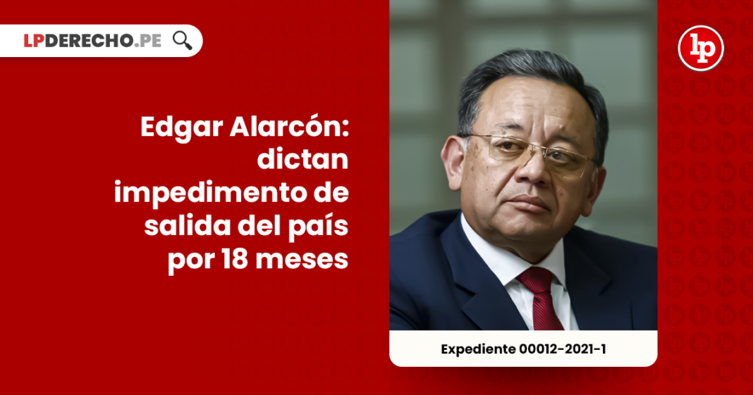 Edgar Alarcón: dictan impedimento de salida del país por 18 meses