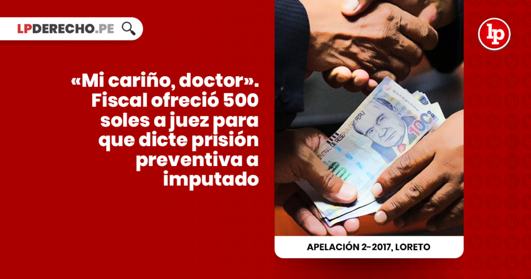 Fiscal ofrecio 500 soles a juez para que dicte prision preventiva a imputado Apelacion 2-2017, Loreto - LP