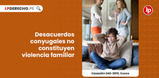 casacion-246-2015-cusco-desacuerdos-conyugales-no-constituyen-violencia-familiar-LP