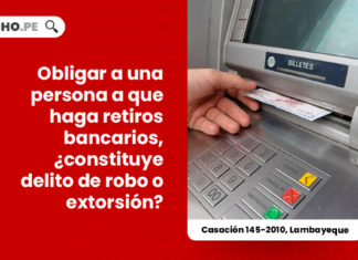 obligar-persona-haga-retiros-bancarios-constituye-delito-robo-extorsion-casacion-145-2010-lambayeque-LP