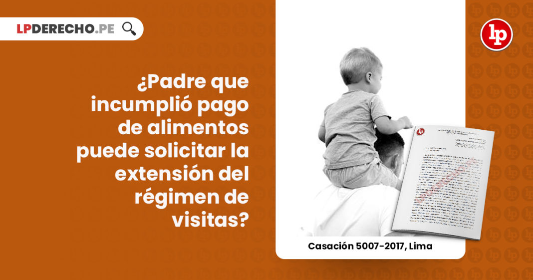 padre-incumple-obligaciones-alimentarias-solicitar-extension-regimen-visitas-casacion-5007-2017-lima-LP