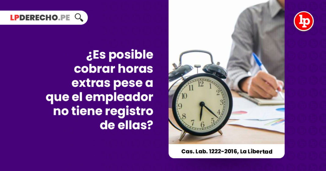 posible-cobrar-horas-extras-pese-empleador-no-tiene-registro-cas-lab-1222-2016-la-libertad-LPDERECHO