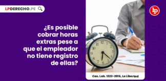 posible-cobrar-horas-extras-pese-empleador-no-tiene-registro-cas-lab-1222-2016-la-libertad-LPDERECHO