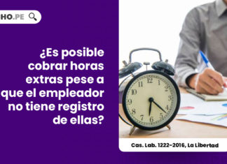 posible-cobrar-horas-extras-pese-empleador-no-tiene-registro-cas-lab-1222-2016-la-libertad-LPDERECHO