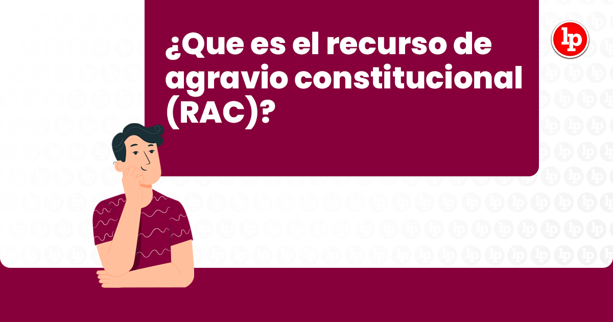 En qué consiste el recurso de agravio constitucional (RAC)? | LP