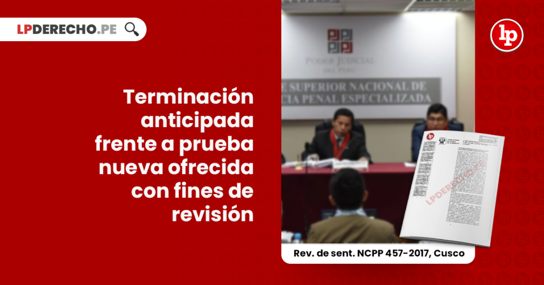 terminacion-anticipada-prueba-nueva-ofrecida-fines-revision-revision-sentencia-ncpp-457-2017-cusco-LP