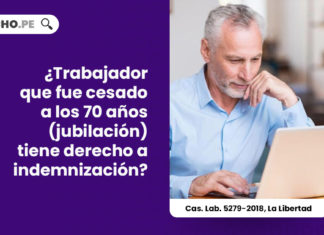 trabajador-cesado-70-anos-jubilacion-automatica-derecho-a-indemnizacion-despido-arbitrario-cas-lab-5279-2018-la-libertad-LP