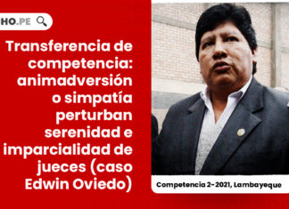 transferencia-competencia-animadversion-simpatia-ambiente-perturba-serenidad-imparcialidad-caso-edwin-oviedo-competencia-2-2021-lambayeque-LP