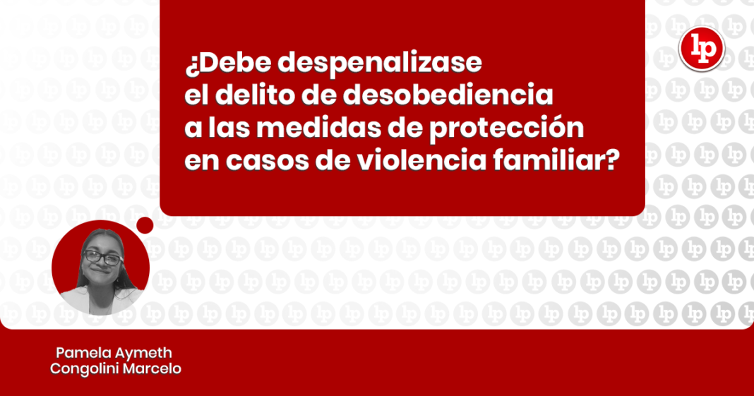 Debe despenalizase el delito de desobediencia a las medidas de protección en casos de violencia familiar con logo de LP