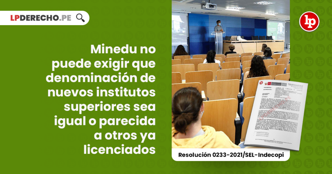 minedu-exigir-denominacion-institutos-superiores-igual-parecida-licenciados-resolucion-0233-2021-sel-indecopi-LPDERECHO