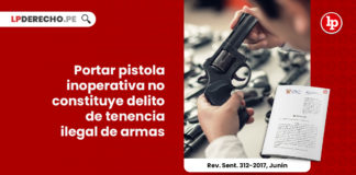 portar-pistola-inoperativa-no-constituye-delito-tenencia-ilegal-armas-rev-de-sent-ncpp-312-2017-junin-LP