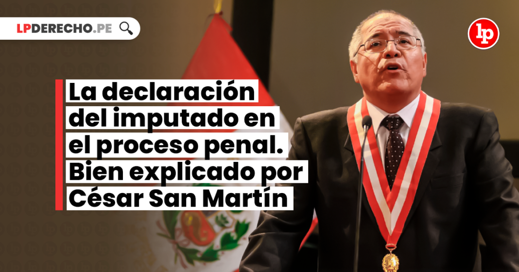 La declaración del imputado en el proceso penal. Bien explicado por César San Martín