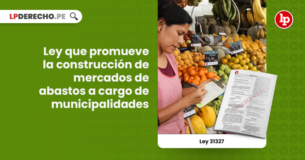 Ley 31327: Ley que promueve la construcción de mercados de abastos a cargo de municipalidades