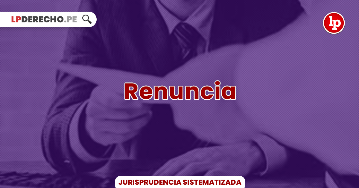 Jurisprudencia actual y relevante sobre la renuncia laboral | LP