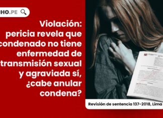 Violación: pericia revela que condenado no tiene enfermedad de transmisión sexual y agraviada sí, ¿cabe anular condena?