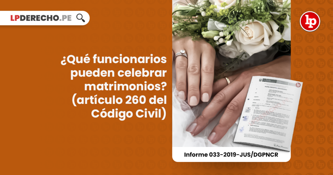 ¿Qué funcionarios pueden celebrar matrimonios? (artículo 260 del Código Civil) [Informe 033-2019-JUS/DGPNCR]