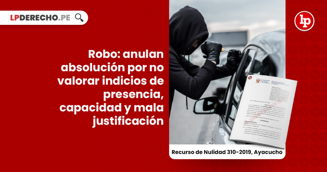 Robo: anulan absolución por no valorar indicios de presencia, capacidad y mala justificación [RN 310-2019, Ayacucho]