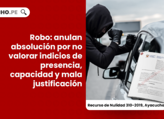 Robo: anulan absolución por no valorar indicios de presencia, capacidad y mala justificación [RN 310-2019, Ayacucho]