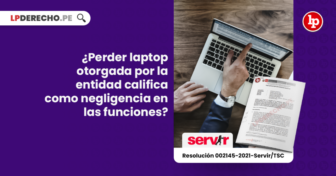¿Perder laptop otorgada por la entidad califica como negligencia en las funciones? [Resolución 002145-2021-Servir/TSC]