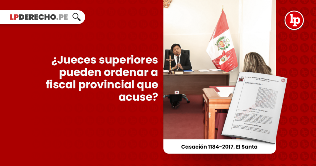 ¿Jueces superiores pueden ordenar a fiscal provincial que acuse? [Casación 1184-2017, El Santa]