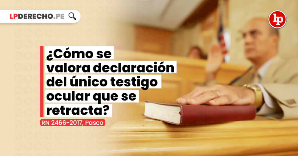 ¿Cómo Se Valora La Declaración Del único Testigo Ocular Que Se Retracta ...