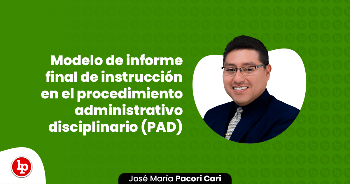 Modelo de informe final de instrucción en el procedimiento administrativo  disciplinario (PAD) | LP