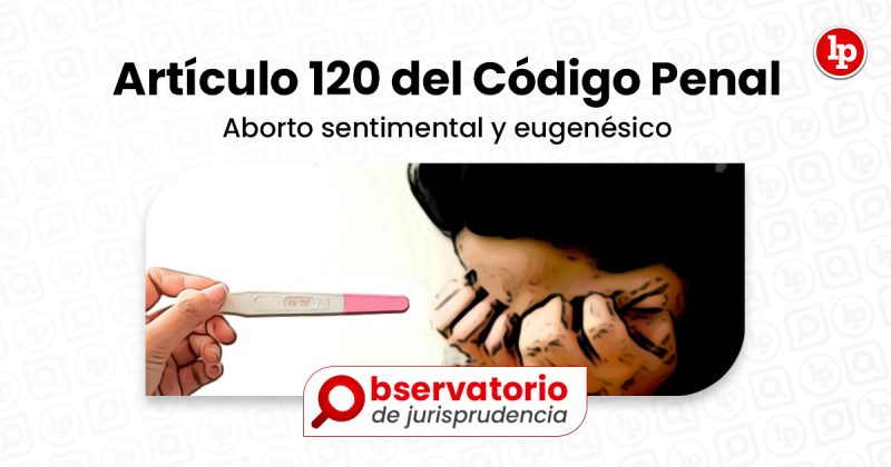 Jurisprudencia Del Artículo 120 Del Código Penal Aborto Sentimental Y Eugenésico Lp 6651